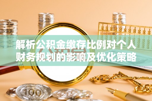 通许解析公积金缴存比例对个人财务规划的影响及优化策略