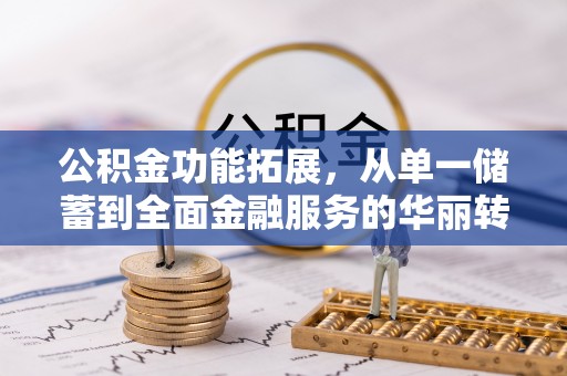 通许公积金功能拓展，从单一储蓄到全面金融服务的华丽转身