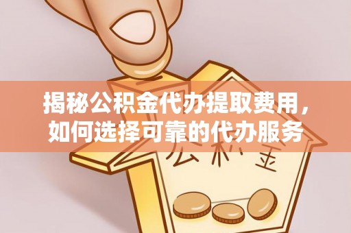 通许揭秘公积金代办提取费用，如何选择可靠的代办服务