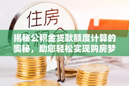 通许揭秘公积金贷款额度计算的奥秘，助您轻松实现购房梦想