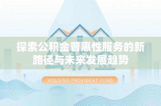 通许探索公积金普惠性服务的新路径与未来发展趋势