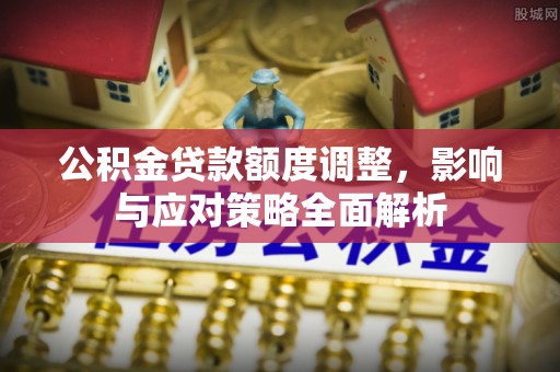 通许公积金贷款额度调整，影响与应对策略全面解析