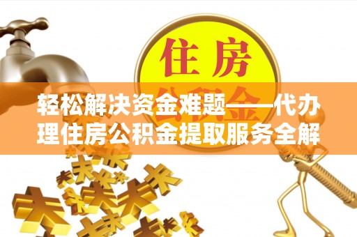 通许轻松解决资金难题——代办理住房公积金提取服务全解析