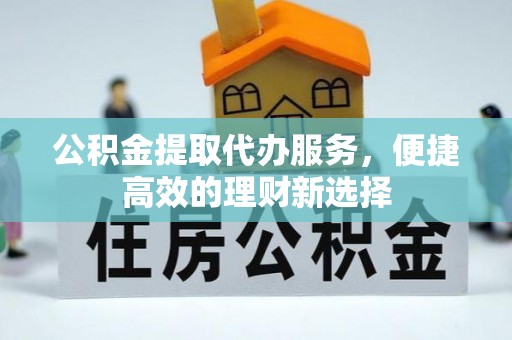通许公积金提取代办服务，便捷高效的理财新选择