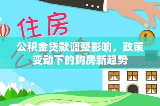 通许公积金贷款调整影响，政策变动下的购房新趋势