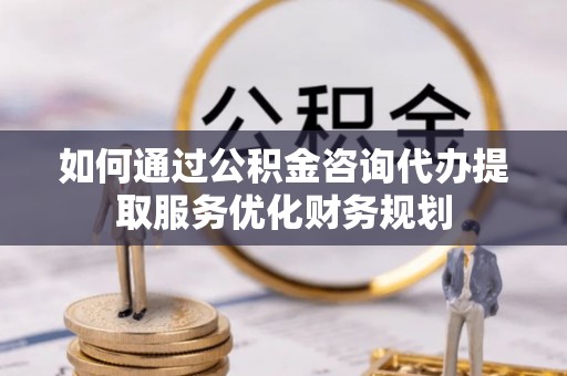 通许如何通过公积金咨询代办提取服务优化财务规划