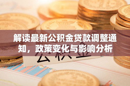 通许解读最新公积金贷款调整通知，政策变化与影响分析
