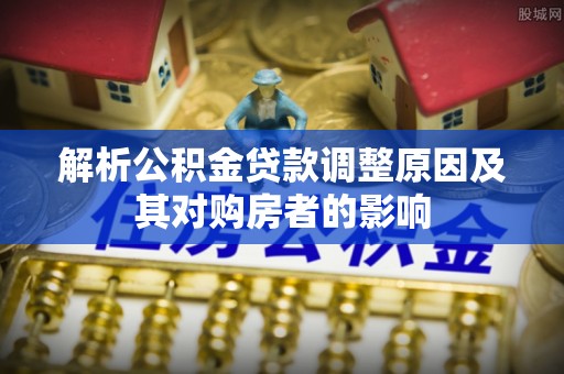 通许解析公积金贷款调整原因及其对购房者的影响