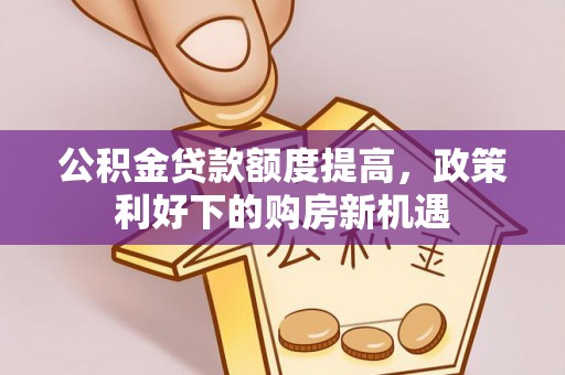 通许公积金贷款额度提高，政策利好下的购房新机遇