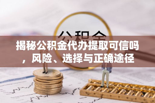 通许揭秘公积金代办提取可信吗，风险、选择与正确途径