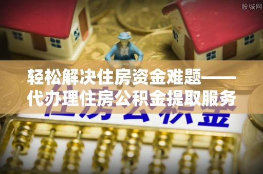 通许轻松解决住房资金难题——代办理住房公积金提取服务详解