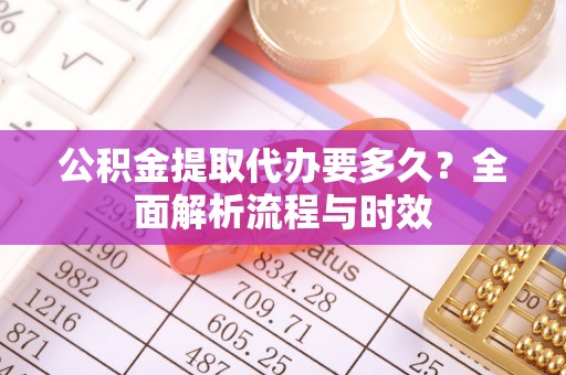 通许公积金提取代办要多久？全面解析流程与时效