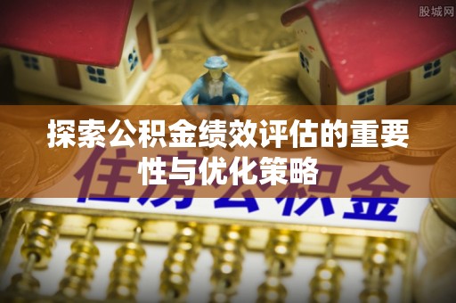通许探索公积金绩效评估的重要性与优化策略