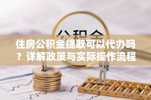 通许住房公积金提取可以代办吗？详解政策与实际操作流程
