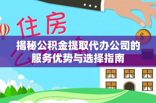 通许揭秘公积金提取代办公司的服务优势与选择指南