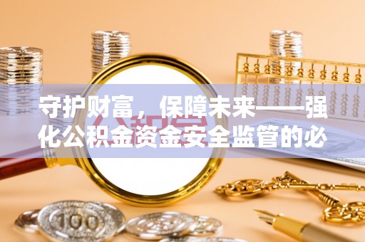 通许守护财富，保障未来——强化公积金资金安全监管的必要性
