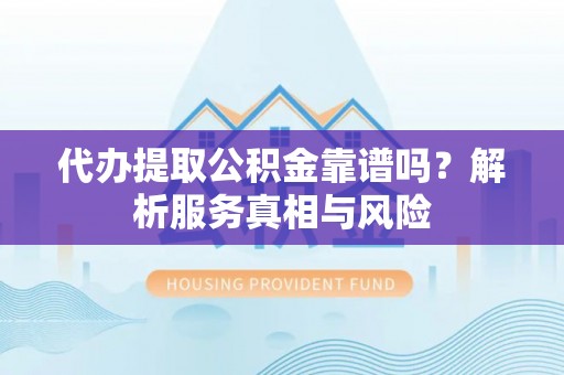 通许代办提取公积金靠谱吗？解析服务真相与风险