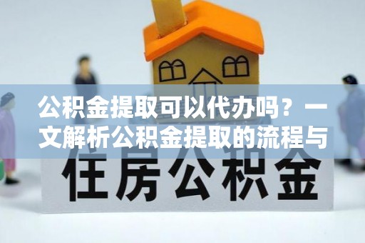 通许公积金提取可以代办吗？一文解析公积金提取的流程与注意事项