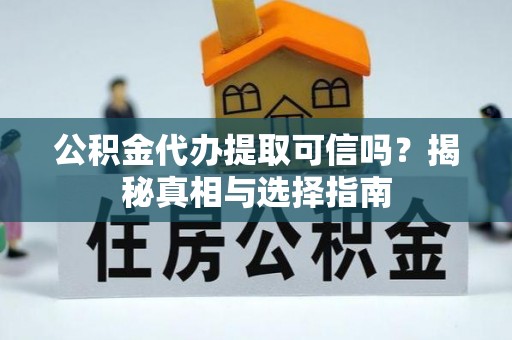 通许公积金代办提取可信吗？揭秘真相与选择指南