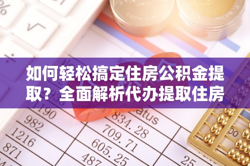 通许如何轻松搞定住房公积金提取？全面解析代办提取住房公积金流程