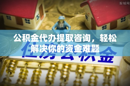 通许公积金代办提取咨询，轻松解决你的资金难题