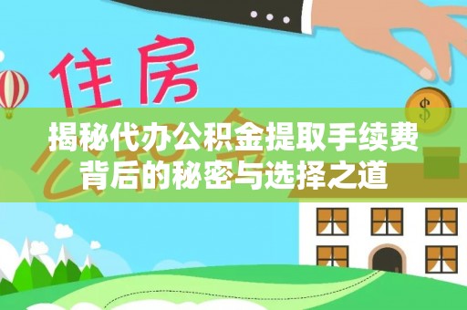 通许揭秘代办公积金提取手续费背后的秘密与选择之道