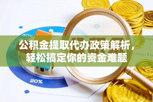 通许公积金提取代办政策解析，轻松搞定你的资金难题