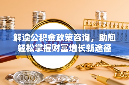 通许解读公积金政策咨询，助您轻松掌握财富增长新途径