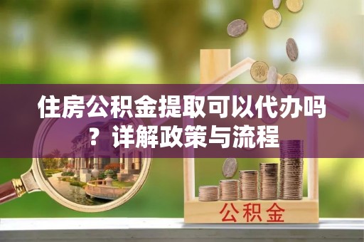 通许住房公积金提取可以代办吗？详解政策与流程