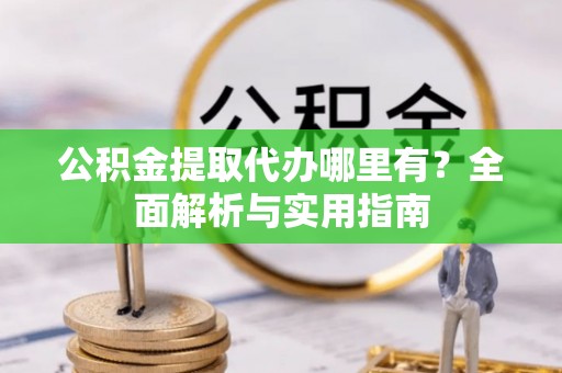 通许公积金提取代办哪里有？全面解析与实用指南