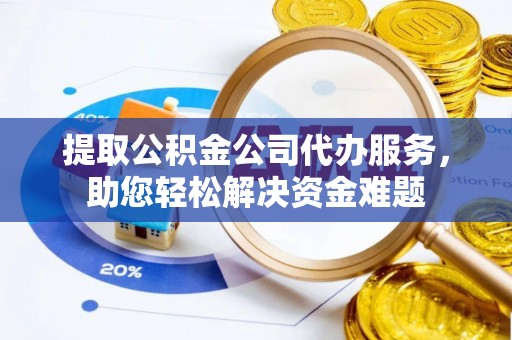 通许提取公积金公司代办服务，助您轻松解决资金难题