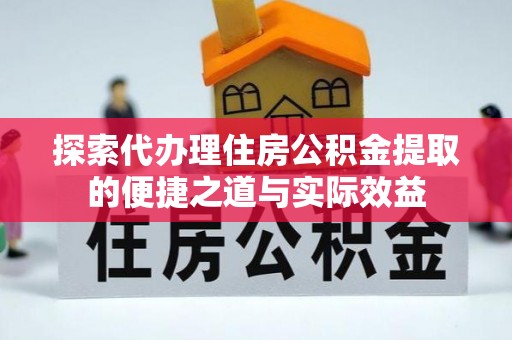 通许探索代办理住房公积金提取的便捷之道与实际效益