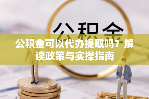 通许公积金可以代办提取吗？解读政策与实操指南