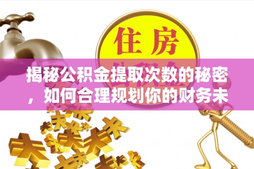 通许揭秘公积金提取次数的秘密，如何合理规划你的财务未来