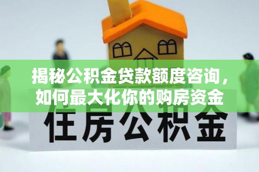 通许揭秘公积金贷款额度咨询，如何最大化你的购房资金