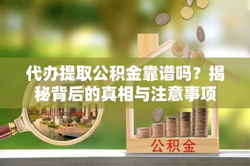 通许代办提取公积金靠谱吗？揭秘背后的真相与注意事项