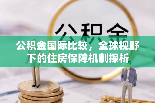 通许公积金国际比较，全球视野下的住房保障机制探析