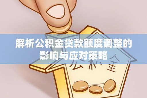 通许解析公积金贷款额度调整的影响与应对策略