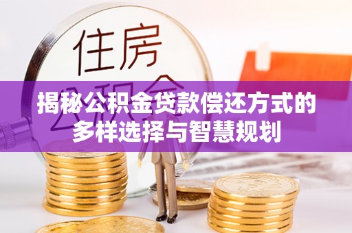 通许揭秘公积金贷款偿还方式的多样选择与智慧规划