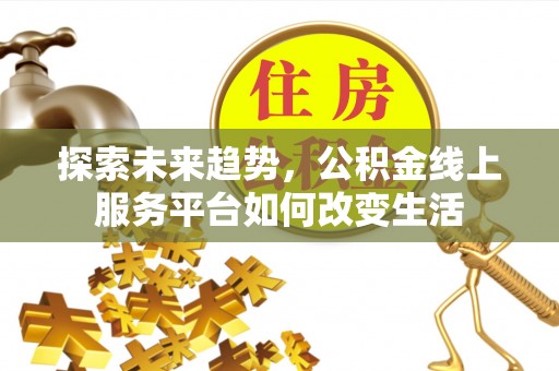 通许探索未来趋势，公积金线上服务平台如何改变生活
