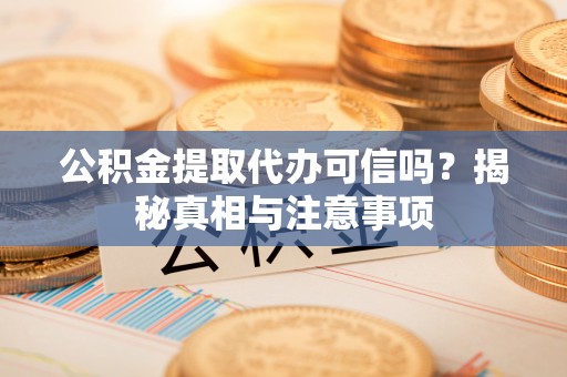 通许公积金提取代办可信吗？揭秘真相与注意事项