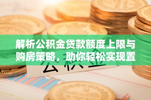 通许解析公积金贷款额度上限与购房策略，助你轻松实现置业梦想