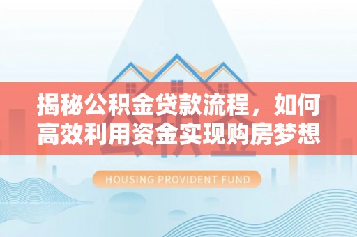 通许揭秘公积金贷款流程，如何高效利用资金实现购房梦想