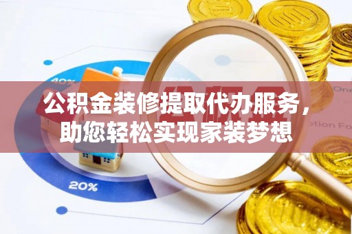 通许公积金装修提取代办服务，助您轻松实现家装梦想