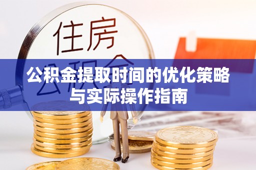 通许公积金提取时间的优化策略与实际操作指南