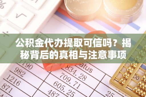 通许公积金代办提取可信吗？揭秘背后的真相与注意事项