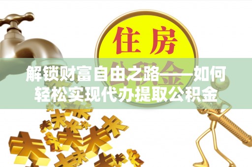 通许解锁财富自由之路——如何轻松实现代办提取公积金