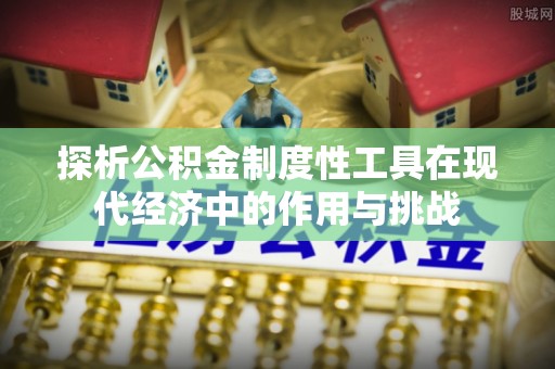 通许探析公积金制度性工具在现代经济中的作用与挑战