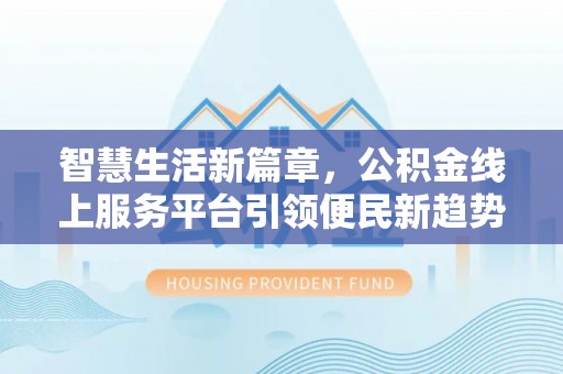 通许智慧生活新篇章，公积金线上服务平台引领便民新趋势