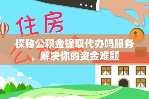 通许探秘公积金提取代办吗服务，解决你的资金难题